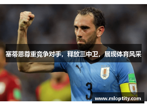 塞蒂恩尊重竞争对手，释放三中卫，展现体育风采